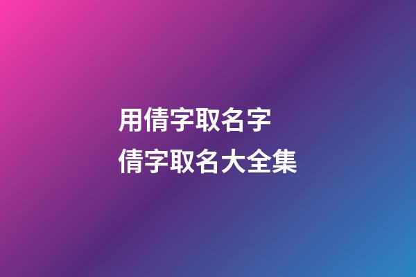 用倩字取名字 倩字取名大全集